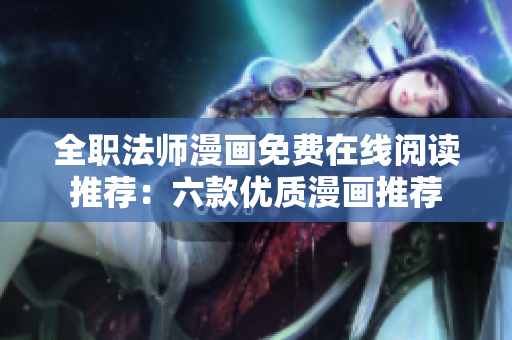 全职法师漫画免费在线阅读推荐：六款优质漫画推荐