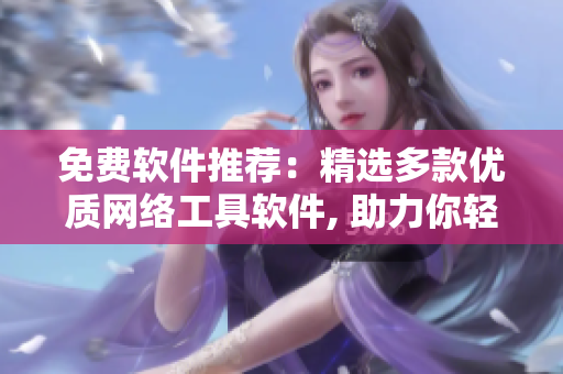 免费软件推荐：精选多款优质网络工具软件, 助力你轻松高效上网