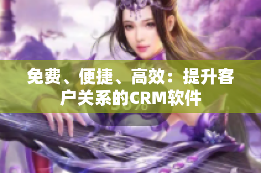 免费、便捷、高效：提升客户关系的CRM软件