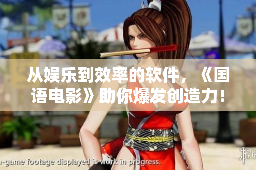 从娱乐到效率的软件，《国语电影》助你爆发创造力！