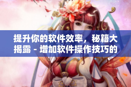 提升你的软件效率，秘籍大揭露 - 增加软件操作技巧的10个惊人方法