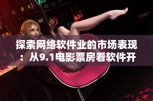 探索网络软件业的市场表现：从9.1电影票房看软件开发公司的商业成功之道