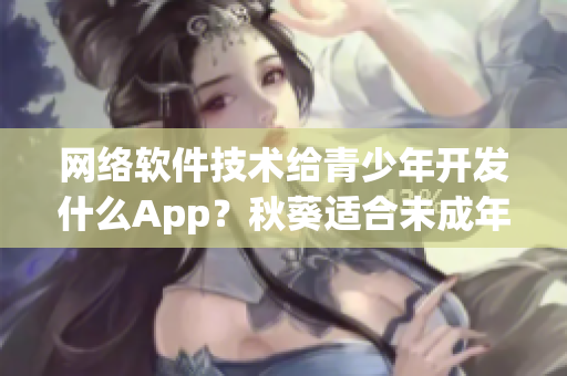 网络软件技术给青少年开发什么App？秋葵适合未成年人饮食吗？
