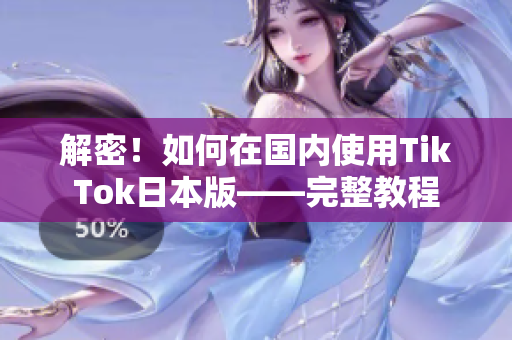 解密！如何在国内使用TikTok日本版——完整教程