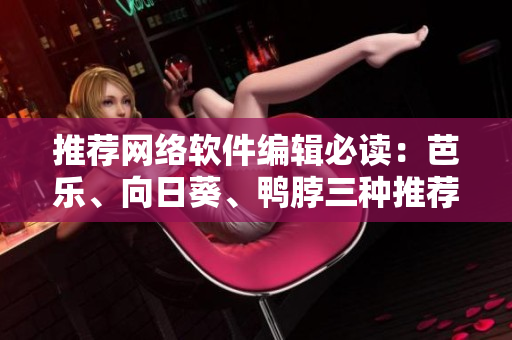 推荐网络软件编辑必读：芭乐、向日葵、鸭脖三种推荐店铺！