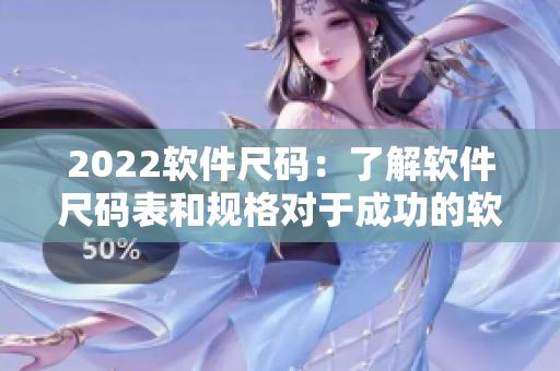 2022软件尺码：了解软件尺码表和规格对于成功的软件开发至关重要