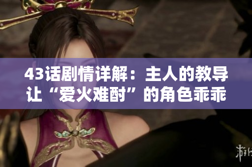 43话剧情详解：主人的教导让“爱火难酎”的角色乖乖听话