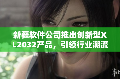 新疆软件公司推出创新型XL2032产品，引领行业潮流