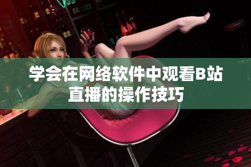 学会在网络软件中观看B站直播的操作技巧