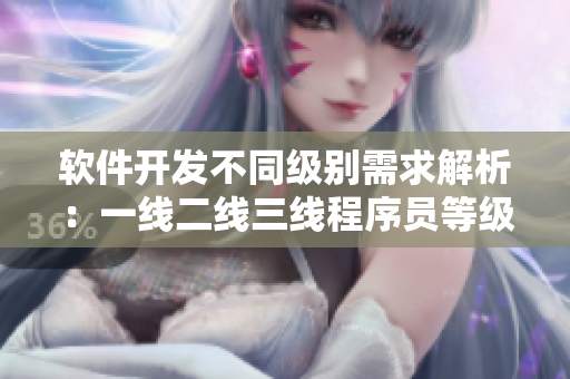 软件开发不同级别需求解析：一线二线三线程序员等级详解