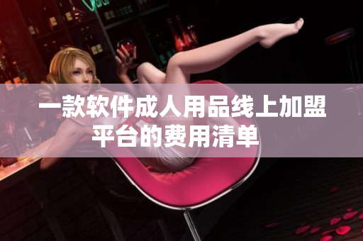 一款软件成人用品线上加盟平台的费用清单  