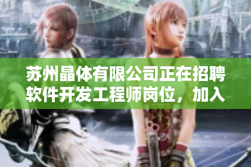苏州晶体有限公司正在招聘软件开发工程师岗位，加入我们共创未来！