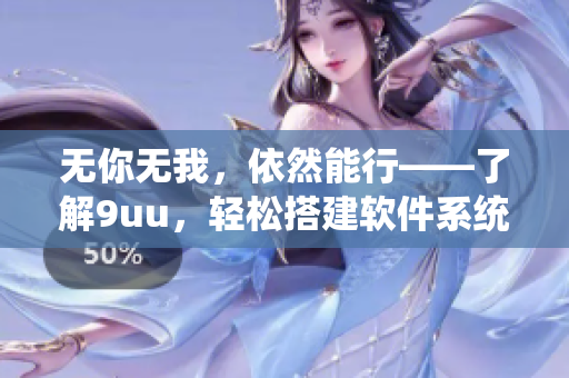 无你无我，依然能行——了解9uu，轻松搭建软件系统！