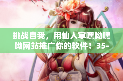 挑战自我，用仙人掌嘿呦嘿呦网站推广你的软件！35-50字。