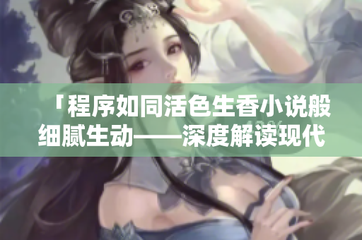 「程序如同活色生香小说般细腻生动——深度解读现代软件开发之美」
