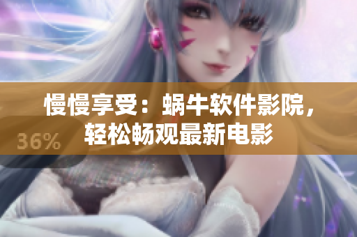 慢慢享受：蜗牛软件影院，轻松畅观最新电影