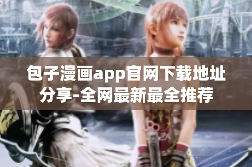 包子漫画app官网下载地址分享-全网最新最全推荐