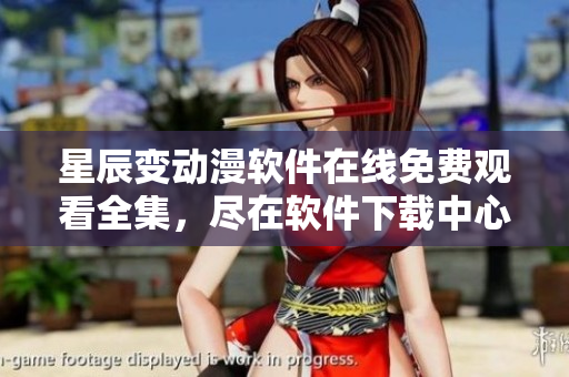 星辰变动漫软件在线免费观看全集，尽在软件下载中心