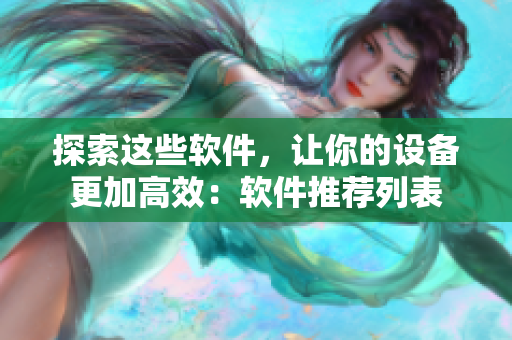 探索这些软件，让你的设备更加高效：软件推荐列表