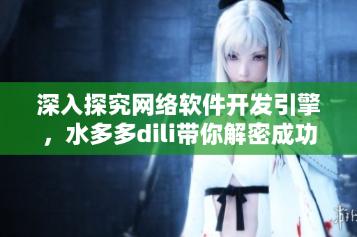 深入探究网络软件开发引擎，水多多dili带你解密成功秘诀