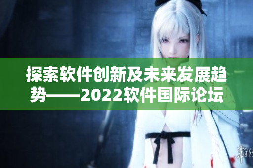 探索软件创新及未来发展趋势——2022软件国际论坛
