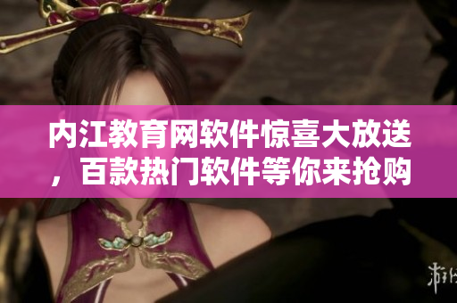 内江教育网软件惊喜大放送，百款热门软件等你来抢购
