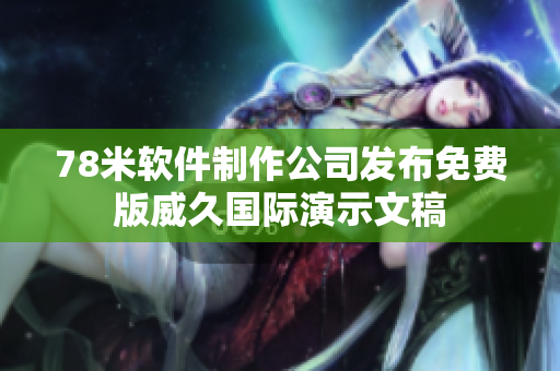 78米软件制作公司发布免费版威久国际演示文稿