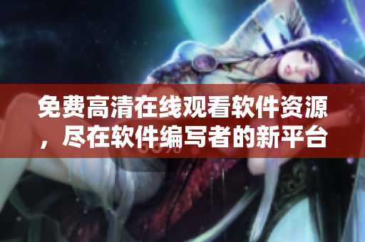 免费高清在线观看软件资源，尽在软件编写者的新平台！