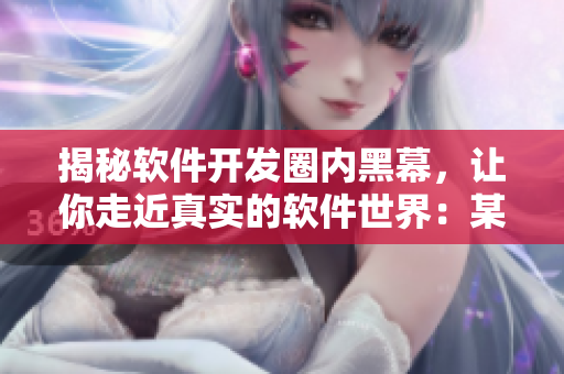 揭秘软件开发圈内黑幕，让你走近真实的软件世界：某黑料网站有惊人发现！