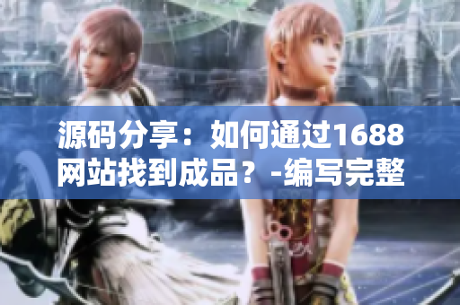 源码分享：如何通过1688网站找到成品？-编写完整的网站源码指南