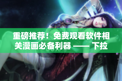 重磅推荐！免费观看软件相关漫画必备利器 —— 下拉快看漫画！