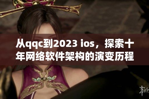 从qqc到2023 ios，探索十年网络软件架构的演变历程