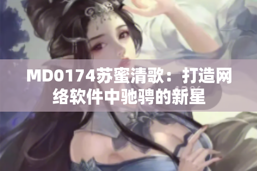 MD0174苏蜜清歌：打造网络软件中驰骋的新星