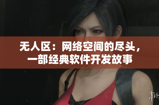 无人区：网络空间的尽头，一部经典软件开发故事