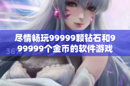尽情畅玩99999颗钻石和999999个金币的软件游戏