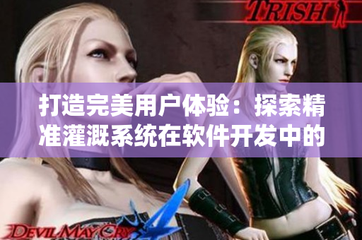 打造完美用户体验：探索精准灌溉系统在软件开发中的应用