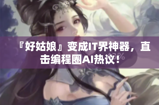 『好姑娘』变成IT界神器，直击编程圈AI热议！