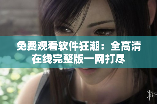免费观看软件狂潮：全高清在线完整版一网打尽