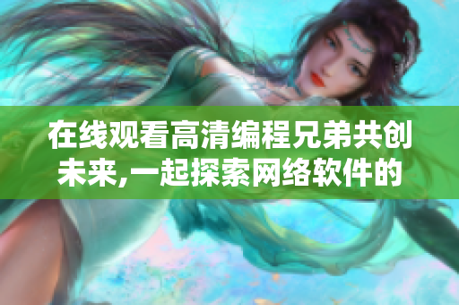 在线观看高清编程兄弟共创未来,一起探索网络软件的奥秘