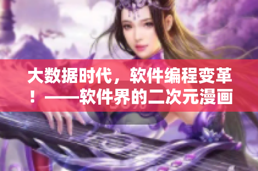 大数据时代，软件编程变革！——软件界的二次元漫画