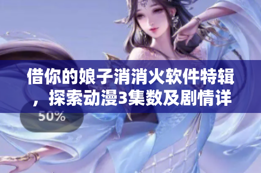借你的娘子消消火软件特辑，探索动漫3集数及剧情详解