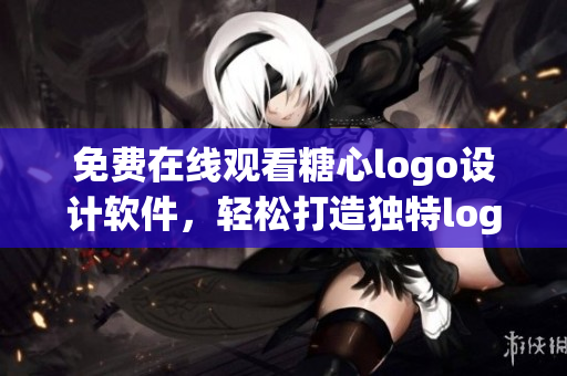 免费在线观看糖心logo设计软件，轻松打造独特logo形象