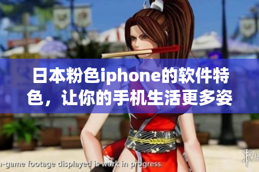 日本粉色iphone的软件特色，让你的手机生活更多姿多彩