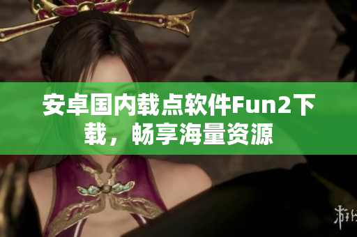 安卓国内载点软件Fun2下载，畅享海量资源