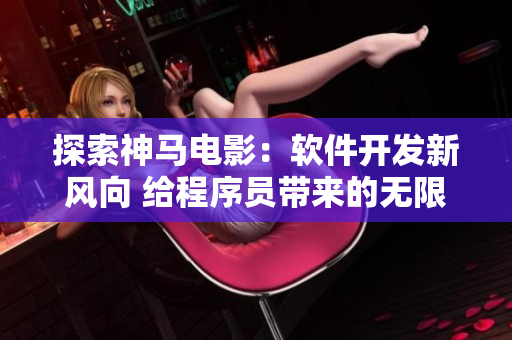探索神马电影：软件开发新风向 给程序员带来的无限灵感