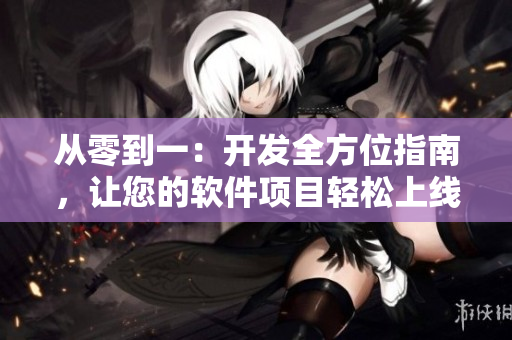 从零到一：开发全方位指南，让您的软件项目轻松上线