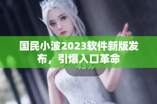 国民小波2023软件新版发布，引爆入口革命