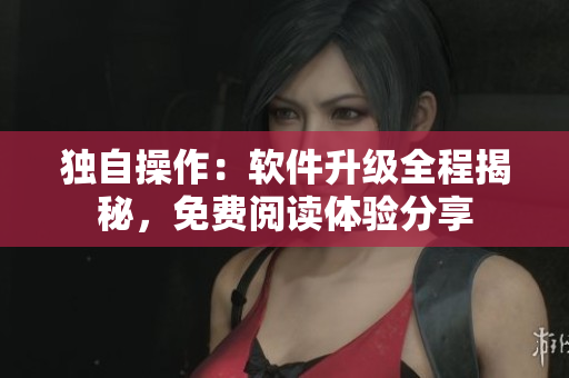 独自操作：软件升级全程揭秘，免费阅读体验分享