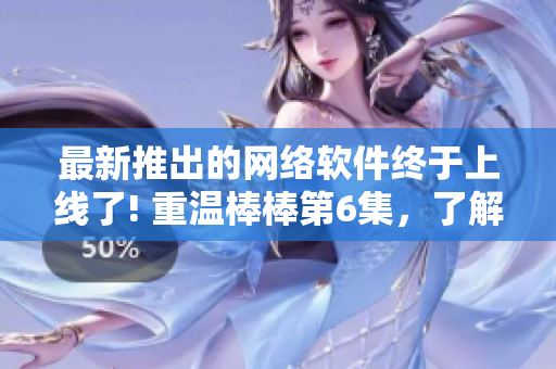 最新推出的网络软件终于上线了! 重温棒棒第6集，了解它的全新功能和性能