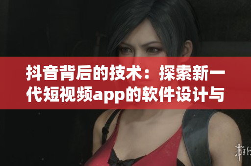 抖音背后的技术：探索新一代短视频app的软件设计与开发